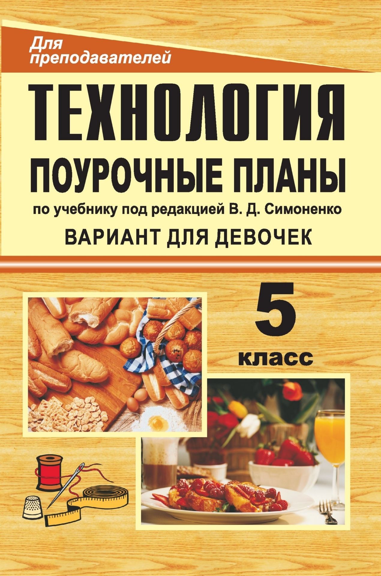 Технология. 5 класс (девочки): поурочные планы по учебнику под редакцией В. Д. Симоненко (обработка ткани, продуктов питания, рукоделие)
Технология. 5 класс (девочки): поурочные планы по учебнику под редакцией В. Д. Симоненко (обработка ткани, продуктов питания, рукоделие)