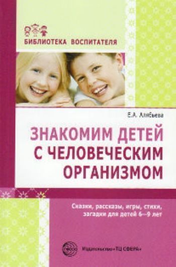 Знакомим детей с человеческим организмом. Сказки, рассказы, игры, стихи, загадки для детей 6-9 лет
Знакомим детей с человеческим организмом. Сказки, рассказы, игры, стихи, загадки для детей 6-9 лет