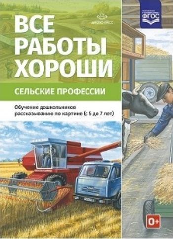 Все работы хороши. Сельские профессии. Обучение дошкольников рассказыванию по картинке (5-7 лет)
Все работы хороши. Сельские профессии. Обучение дошкольников рассказыванию по картинке (5-7 лет)