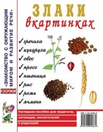 Злаки в картинках. Наглядное пособие для воспитателей, логопедов, родителей