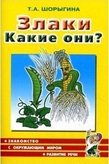 Злаки. Какие они? Книга для воспитателей, гувернеров и родителей