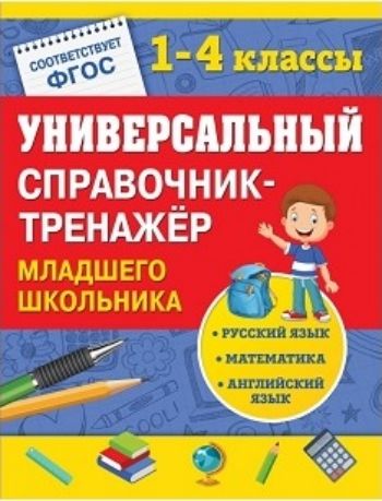 Универсальный справочник-тренажер младшего школьника. 1-4 классы Универсальный справочник-тренажер младшего школьника. 1-4 классыНачальная школа<br>Основная цель книги - практическое и теоретическое закрепление всех тем школьной программы за курс начальной школы по математике, русскому языку, английскому языку. Справочник подготовлен в соответствии с требованиями ФГОС. В каждой теме имеются практичес...<br><br>Авторы: Вакуленко Н.Л., Безкоровайная Е.В., Марченко И.С.<br>Год: 2017<br>ISBN: 978-5-699-90034-3<br>Высота: 260<br>Ширина: 200<br>Толщина: 20<br>Переплёт: твёрдая