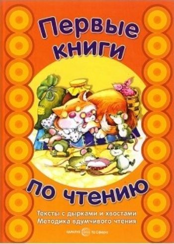 Тексты с дырками и хвостами. Методика вдумчивого чтения для детей 5-7 лет. Первые книги по чтению
Тексты с дырками и хвостами. Методика вдумчивого чтения для детей 5-7 лет. Первые книги по чтению