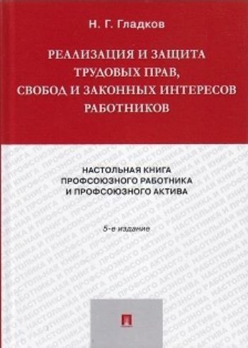 Реализация и защита трудовых прав, свобод и законных интересов работников. Настольная книга профсоюзного работника и профсоюзного актива
Реализация и защита трудовых прав, свобод и законных интересов работников. Настольная книга профсоюзного работника и профсоюзного актива
