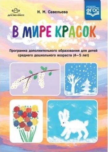 В мире красок. Программа дополнительного образования для детей среднего дошкольного возраста (4-5 лет)
В мире красок. Программа дополнительного образования для детей среднего дошкольного возраста (4-5 лет)