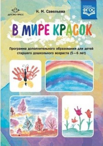 В мире красок. Программа дополнительного образования для детей старшего дошкольного возраста (5-6 лет)
В мире красок. Программа дополнительного образования для детей старшего дошкольного возраста (5-6 лет)