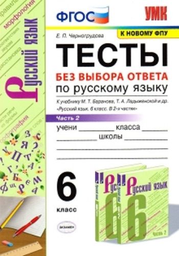 Тесты по русскому языку без выбора ответа. 6 класс. Часть 2. К учебнику М.Т. Баранова, Т.А. Ладыженской и др. "Русский язык. 6 класс. В 2-х частях"
Тесты по русскому языку без выбора ответа. 6 класс. Часть 2. К учебнику М.Т. Баранова, Т.А. Ладыженской и др. "Русский язык. 6 класс. В 2-х частях"