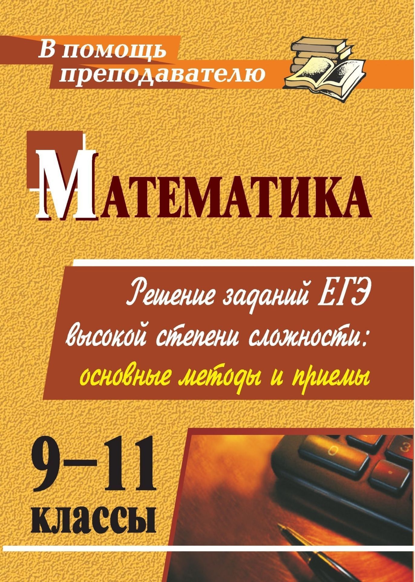 Математика. 9-11 классы: решение заданий ЕГЭ высокой степени сложности: основные методы и приемы
Математика. 9-11 классы: решение заданий ЕГЭ высокой степени сложности: основные методы и приемы