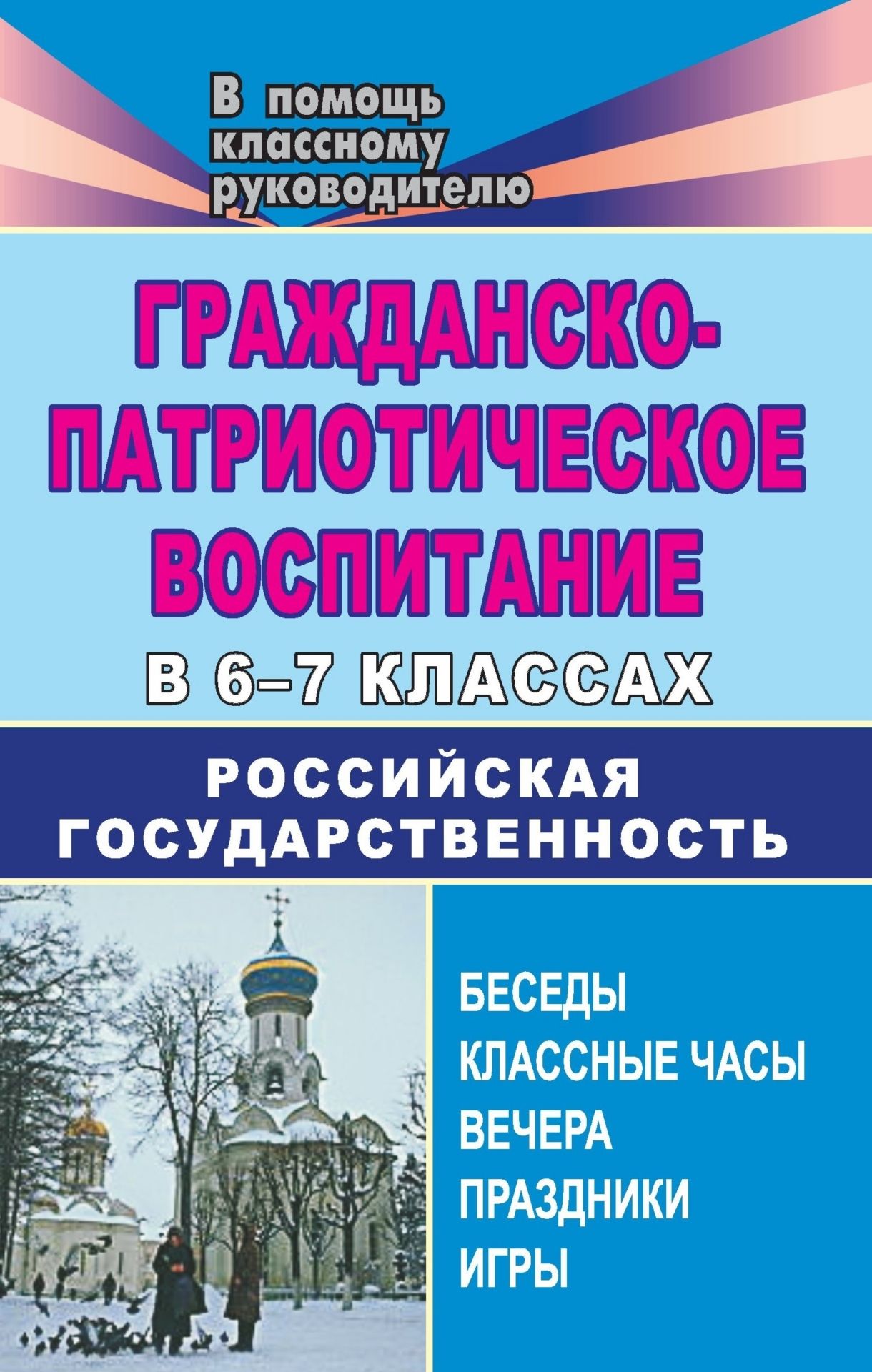 Гражданско-патриотическое воспитание в 6-7 классах. Российская государственность: беседы, классные часы, вечера, праздники, игры
Гражданско-патриотическое воспитание в 6-7 классах. Российская государственность: беседы, классные часы, вечера, праздники, игры