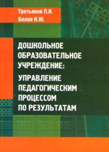 Дошкольное образовательное учреждение: управление педагогическим процессом по результатам.
Дошкольное образовательное учреждение: управление педагогическим процессом по результатам.