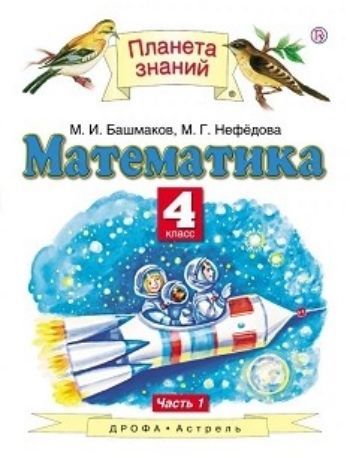 Математика. 4 класс. Учебник в 2-х частях Математика. 4 класс. Учебник в 2-х частяхНачальная школа<br>УМК Планета знаний.<br><br>Авторы: Башмаков М.И., Нефедова М.Г.<br>Год: 2015<br>ISBN: 978-5-17-071939-6