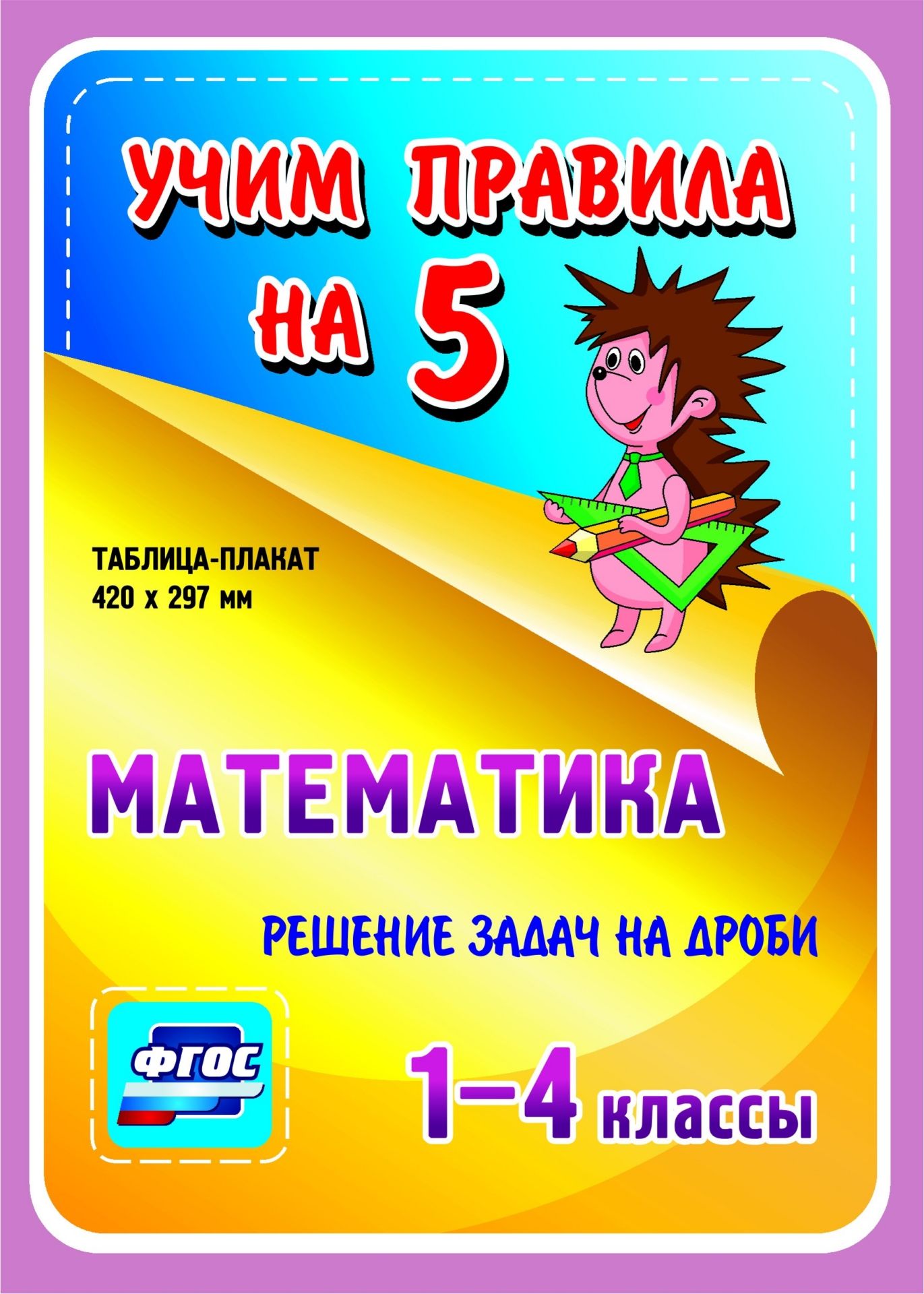 Математика. Решение задач на дроби. 1-4 классы: Таблица-плакат 420х297 Математика. Решение задач на дроби. 1-4 классы: Таблица-плакат 420х297Начальная школа<br>Серия наглядных плакатов Учим правила на 5 поможет ученику начальной школы овладеть основными учебными навыками, сформировать важнейшую компетенцию личности - умение учиться и стать успешным учеником.Информация, представленная в плакатах, отражает содер...<br><br>Год: 2017<br>Серия: Учим правила на 5<br>Высота: 210<br>Ширина: 148
