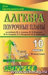 Алгебра и начала анализа. 10 класс: поурочные планы по учебнику Ш. А. Алимова и др. II полугодие — интернет-магазин УчМаг