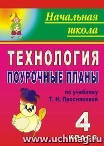 Технология. 4 класс. Поурочные планы по учебнику Т. Н. Просняковой — интернет-магазин УчМаг