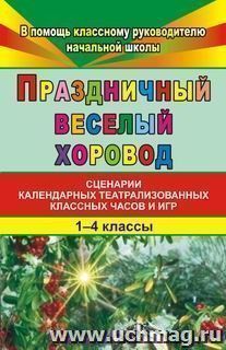 Праздничный веселый хоровод. 1-4 кл.: Сценарии классных часов и игр — интернет-магазин УчМаг