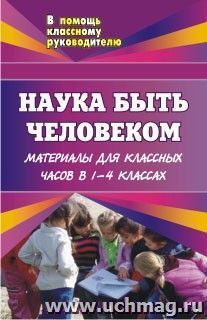 Наука быть человеком: материалы для классных часов. 1-4 классы — интернет-магазин УчМаг