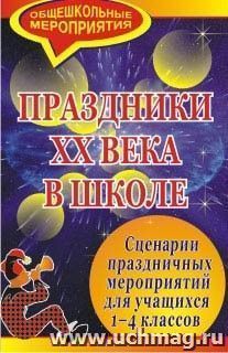 Праздники ХХ века в школе: сценарии праздничных мероприятий для учащихся 1-4 классов — интернет-магазин УчМаг