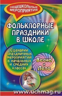 Фольклорные праздники в школе. Весна и лето: сценарии праздничных мероприятий в начальных и средних классах — интернет-магазин УчМаг