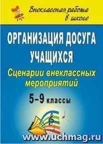 Организация досуга учащихся. 5-9 классы: сценарии внеклассных мероприятий — интернет-магазин УчМаг