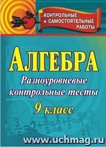 Алгебра. 9 класс: контрольные разноуровневые тесты — интернет-магазин УчМаг