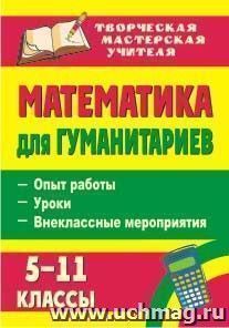 Математика для гуманитариев. 5-11 классы: опыт работы, уроки, внеклассные мероприятия — интернет-магазин УчМаг