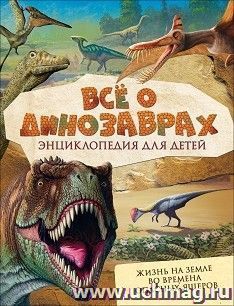 Все о динозаврах. Энциклопедия для детей — интернет-магазин УчМаг