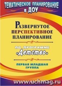 Развернутое перспективное планирование по программе "Детство". Первая младшая группа — интернет-магазин УчМаг