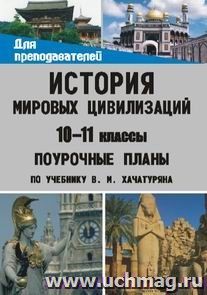 История мировых цивилизаций. 10-11 классы. Поурочные планы по учебнику В. М. Хачатуряна — интернет-магазин УчМаг