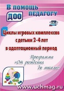 Циклы игровых комплексов с детьми 2-4 лет в адаптационный период по программе "От рождения до школы" — интернет-магазин УчМаг