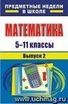 Математика. 5-11 классы: предметные недели в школе. - Вып. 2