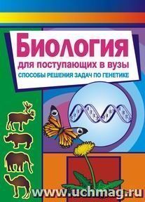 Биология. Для поступающих в вузы (способы решения задач по генетике) — интернет-магазин УчМаг