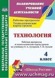 Технология. 4 класс: Рабочая программа и технологические карты уроков по учебнику Е. А. Лутцевой, Т. П. Зуевой. УМК "Школа России" — интернет-магазин УчМаг