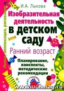 Изобразительная деятельность в детском саду: планирование, конспекты занятий, методические рекомендации. Ранний возраст.