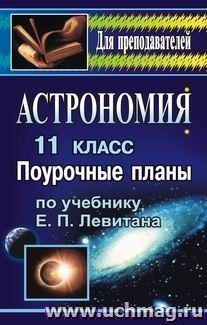 Астрономия. 11 кл.: поурочные планы по уч. Е. П. Левитана — интернет-магазин УчМаг