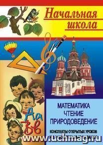 Начальная школа. Математика, чтение, природоведение (конспекты открытых уроков и занимательные задания) — интернет-магазин УчМаг