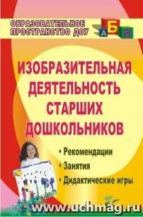 Изобразительная деятельность старших дошкольников: рекомендации, занятия, дидактические игры — интернет-магазин УчМаг