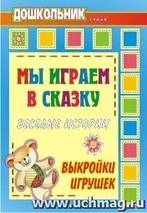 Мы играем в сказку: веселые истории, выкройки игрушек — интернет-магазин УчМаг