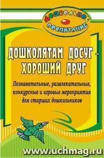 Дошколятам досуг - хороший друг: познавательные, развлекательные, конкурсные и игровые мероприятия для старших дошкольников — интернет-магазин УчМаг