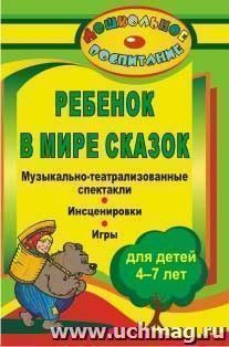 Ребенок в мире сказок: музыкально-театрализованные спектакли, инсценировки, игры для детей 4-7 лет — интернет-магазин УчМаг