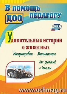 Удивительные истории о животных: инсценировки, миниатюры для занятий с детьми — интернет-магазин УчМаг