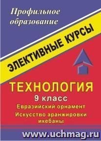 Технология. 9 класс. Евразийский орнамент. Искусство аранжировки икебаны: элективные курсы — интернет-магазин УчМаг