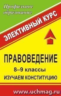 Правоведение. 8-9 классы. Изучаем Конституцию. Элективный курс — интернет-магазин УчМаг