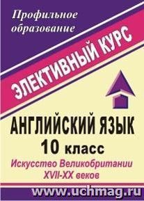 Английский язык. 10 класс. Искусство Великобритании XVII-XX веков: элективный курс — интернет-магазин УчМаг