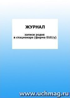 Журнал записи родов в стационаре (форма 010/у): упаковка 100 шт. — интернет-магазин УчМаг