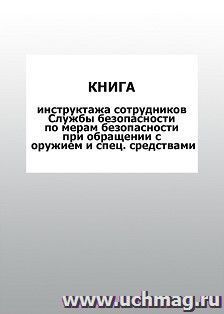 Книга инструктажа сотрудников Службы безопасности по мерам безопасности при обращении с оружием и спец. средствами: упаковка 100 шт. — интернет-магазин УчМаг