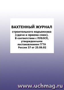 Вахтенный журнал строительного подъемника (сдачи и приема смен). В соответствии с ПУБЭСП, утвержденными постановлением ГГТН России 37 от 2002: упаковка 100 шт. — интернет-магазин УчМаг