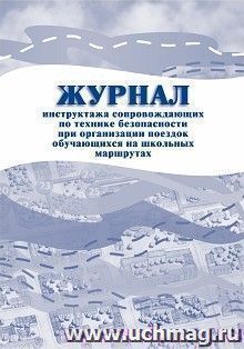 Журнал инструктажа сопровождающих по технике безопасности при организации поездок обучающихся на школьных маршрутах — интернет-магазин УчМаг