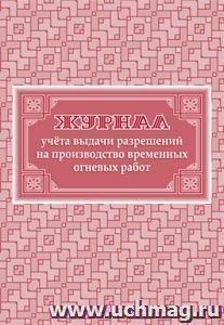 Журнал учёта выдачи разрешений на производство временных огневых работ: (Формат 60х84/8, бл. писчая, обл. офсет 160, 64 с.) — интернет-магазин УчМаг