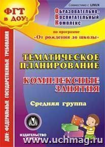 Тематическое планирование. Комплексные занятия по программе "От рождения до школы" под редакцией Н. Е. Вераксы, Т. С. Комаровой, М. А. Васильевой. Средняя — интернет-магазин УчМаг