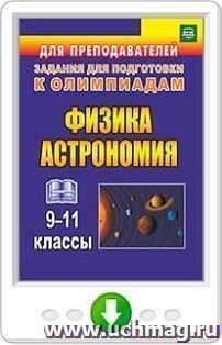 Физика и астрономия. 9–11 классы. Олимпиадные задания. Программа для установки через Интернет — интернет-магазин УчМаг